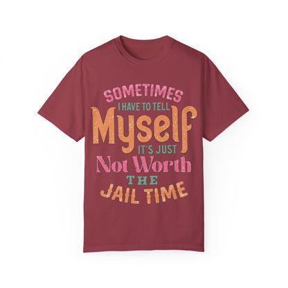 Humorous Unisex Garment-Dyed T-Shirt - "Sometimes I Have to Tell Myself It's Just Not Worth the Jail Time"