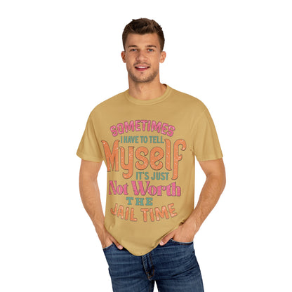 Humorous Unisex Garment-Dyed T-Shirt - "Sometimes I Have to Tell Myself It's Just Not Worth the Jail Time"