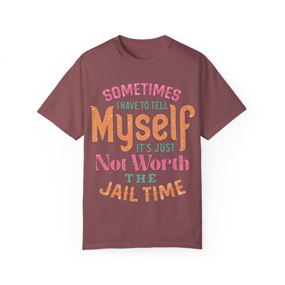 Humorous Unisex Garment-Dyed T-Shirt - "Sometimes I Have to Tell Myself It's Just Not Worth the Jail Time"