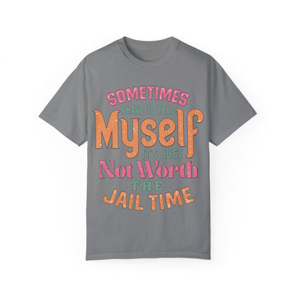 Humorous Unisex Garment-Dyed T-Shirt - "Sometimes I Have to Tell Myself It's Just Not Worth the Jail Time"