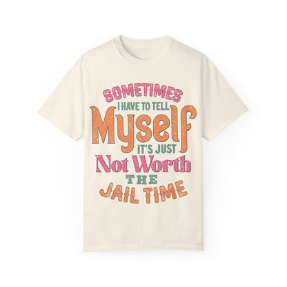 Humorous Unisex Garment-Dyed T-Shirt - "Sometimes I Have to Tell Myself It's Just Not Worth the Jail Time"