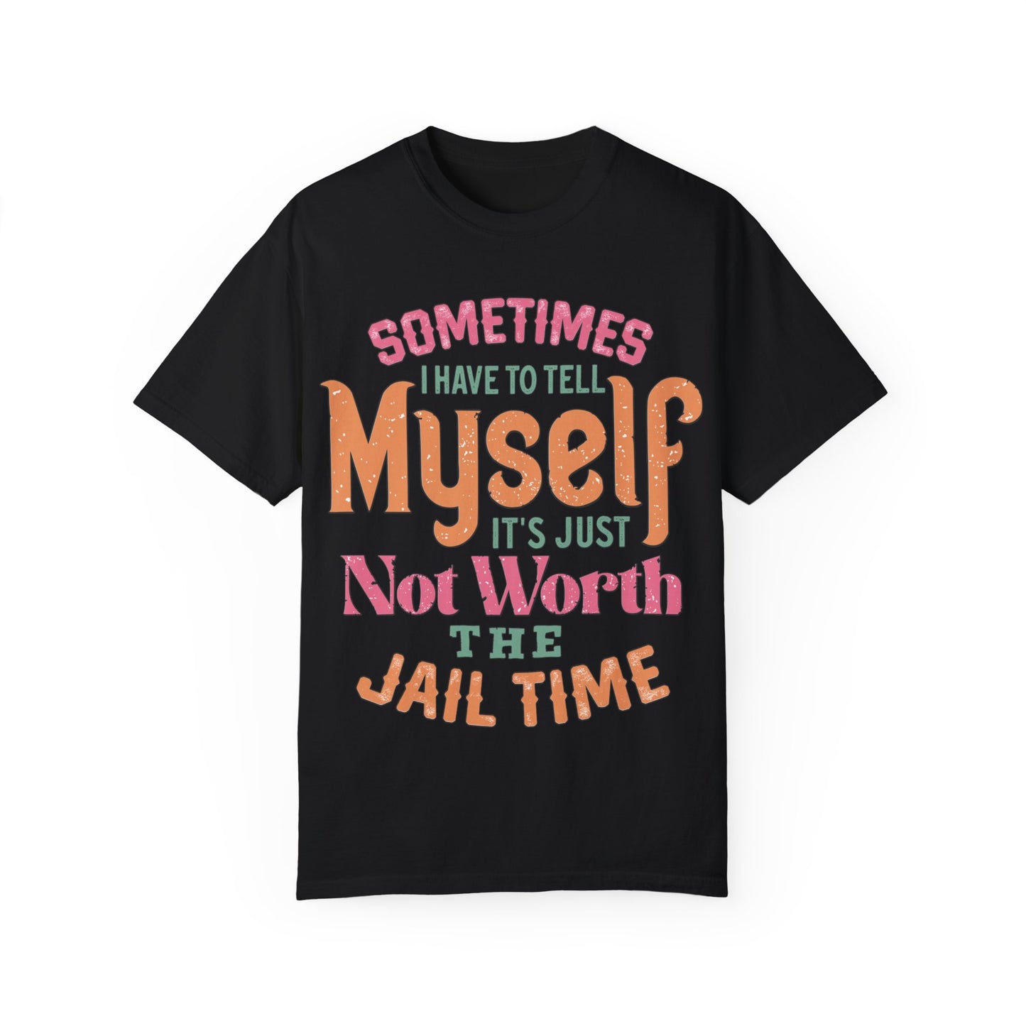 Humorous Unisex Garment-Dyed T-Shirt - "Sometimes I Have to Tell Myself It's Just Not Worth the Jail Time"