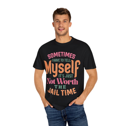 Humorous Unisex Garment-Dyed T-Shirt - "Sometimes I Have to Tell Myself It's Just Not Worth the Jail Time"